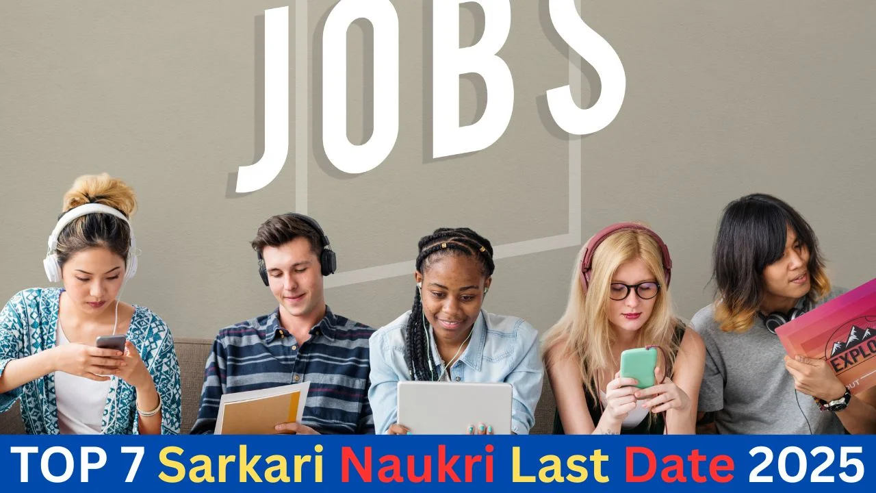TOP 7 Sarkari Naukri Last Date 2025